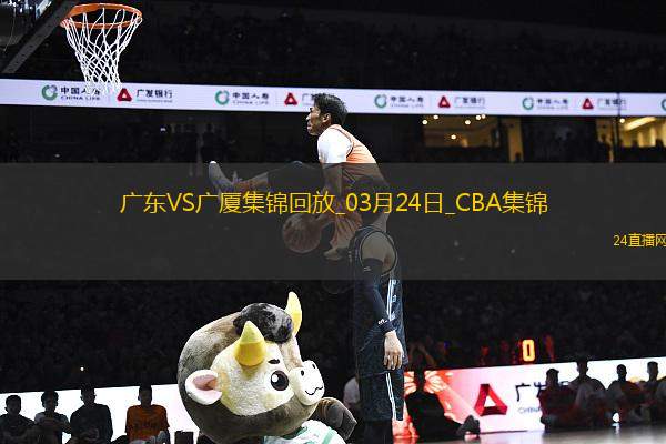 03月24日CBA常規(guī)賽 廣東 - 廣廈 精彩鏡頭