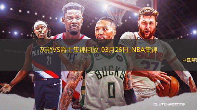 03月26日NBA常規(guī)賽 灰熊 - 爵士 精彩鏡頭