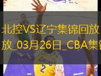 03月26日CBA常規(guī)賽 北控 - 遼寧 精彩鏡頭