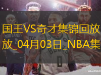 04月03日NBA常規(guī)賽 國王 - 奇才 精彩鏡頭