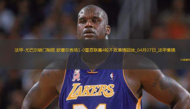 法甲-尤巴爾破門制勝歐塞爾客場1-0雷恩聯(lián)賽4輪不敗