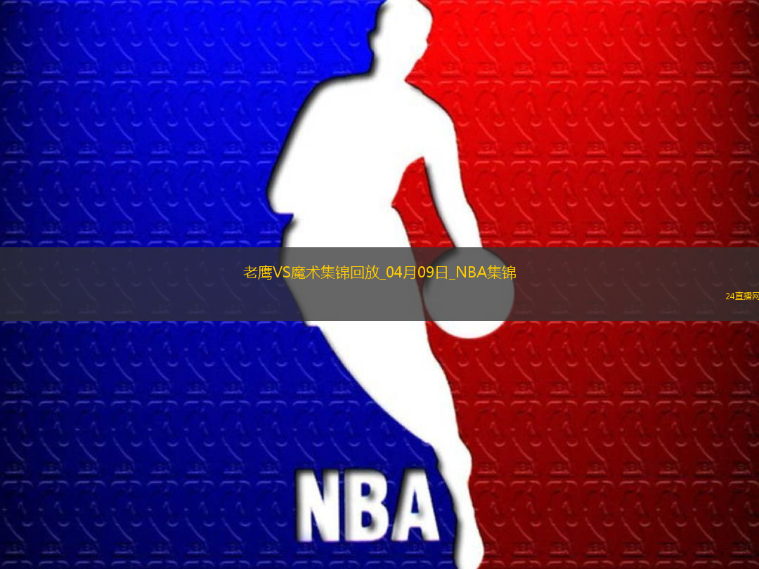 04月09日NBA常規(guī)賽 老鷹 - 魔術(shù) 精彩鏡頭