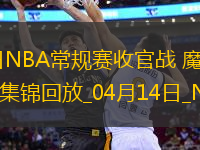 04月14日NBA常規(guī)賽收官戰(zhàn) 魔術(shù) - 老鷹 精彩鏡頭
