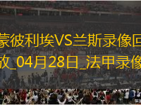 04月28日法甲第31輪蒙彼利埃vs蘭斯全場(chǎng)錄像