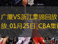 01月25日CBA常規(guī)賽 廣廈 - 浙江 精彩鏡頭
