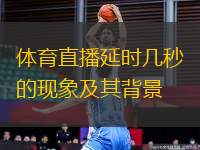 體育直播延時幾秒的現(xiàn)象及其背景