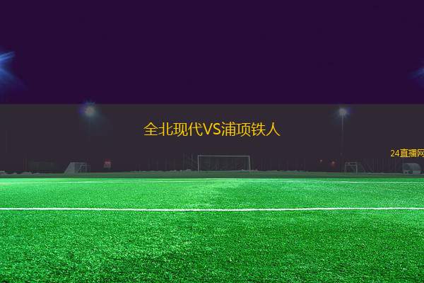 全北現(xiàn)代VS浦項鐵人