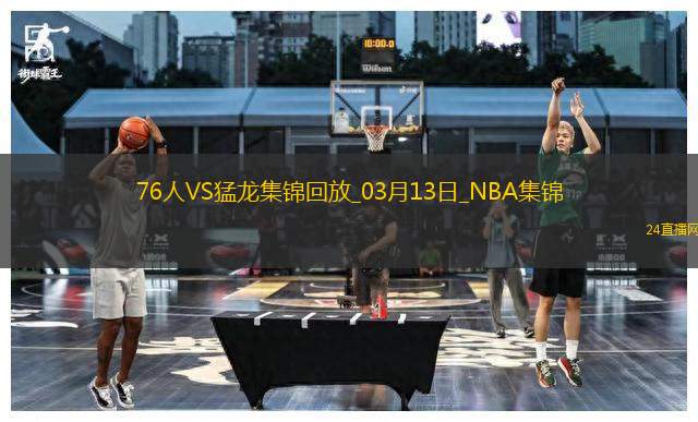 03月13日NBA常規(guī)賽 76人 - 猛龍 精彩鏡頭