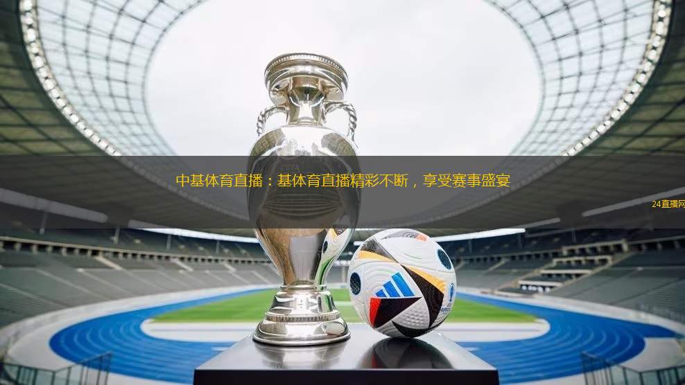 中基體育直播：基體育直播精彩不斷，享受賽事盛宴