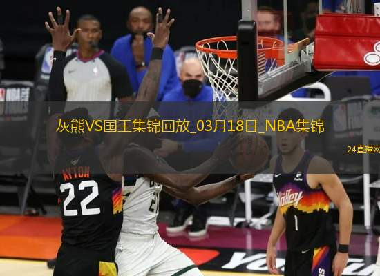 03月18日NBA常規(guī)賽 灰熊 - 國王 精彩鏡頭