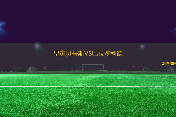 皇家貝蒂斯VS巴拉多利德
